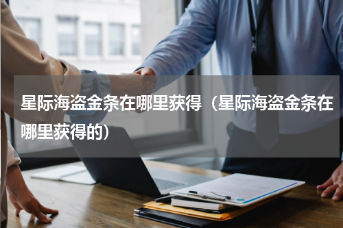 星际海盗金条在哪里获得（星际海盗金条在哪里获得的）