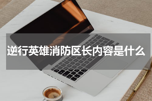 逆行英雄消防区长内容是什么