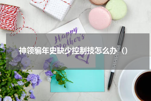 神领编年史缺少控制技怎么办（）