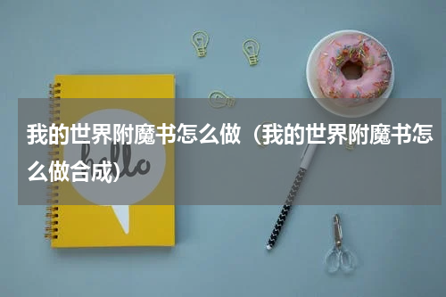 我的世界附魔书怎么做（我的世界附魔书怎么做合成）