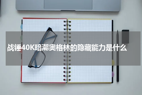 战锤40K暗潮奥格林的隐藏能力是什么