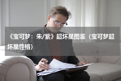 《宝可梦:朱/紫》超坏星图鉴(宝可梦超坏星性格)