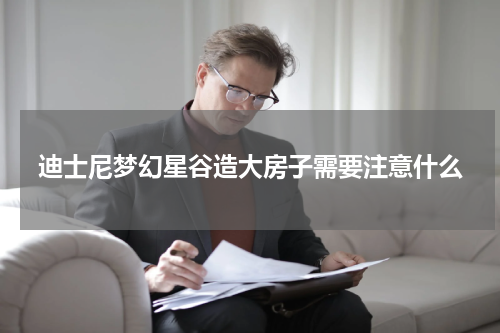 迪士尼梦幻星谷造大房子需要注意什么