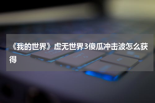 《我的世界》虚无世界3傻瓜冲击波怎么获得