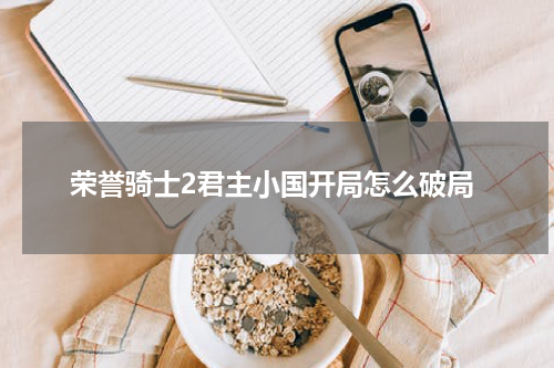 荣誉骑士2君主小国开局怎么破局