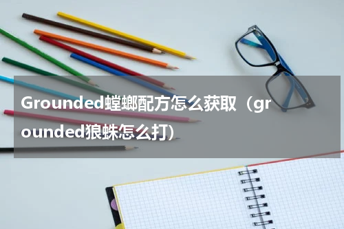 Grounded螳螂配方怎么获取（grounded狼蛛怎么打）