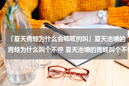 「夏天青蛙为什么会呱呱的叫」夏天池塘的青蛙为什么叫个不停 夏天池塘的青蛙叫个不停的原因