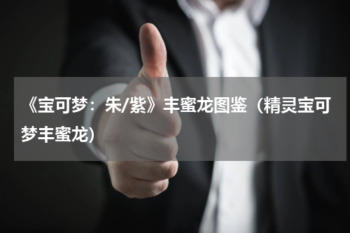 《宝可梦：朱/紫》丰蜜龙图鉴（精灵宝可梦丰蜜龙）