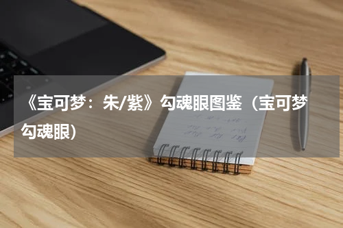 《宝可梦：朱/紫》勾魂眼图鉴（宝可梦 勾魂眼）