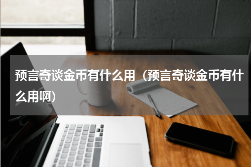 预言奇谈金币有什么用（预言奇谈金币有什么用啊）