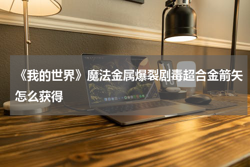 《我的世界》魔法金属爆裂剧毒超合金箭矢怎么获得