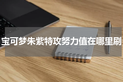 宝可梦朱紫特攻努力值在哪里刷