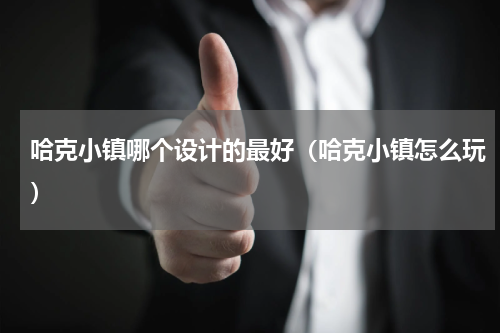 哈克小镇哪个设计的最好（哈克小镇怎么玩）