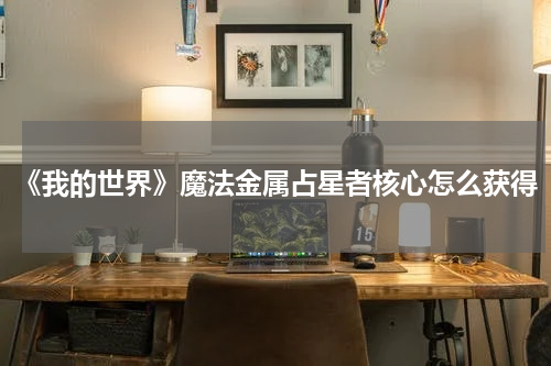 《我的世界》魔法金属占星者核心怎么获得