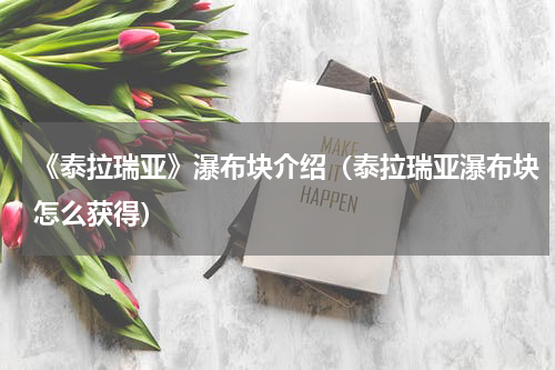 《泰拉瑞亚》瀑布块介绍（泰拉瑞亚瀑布块怎么获得）