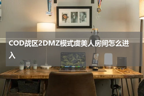 COD战区2DMZ模式虞美人房间怎么进入
