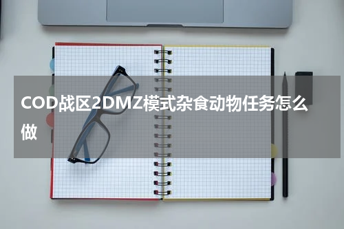 COD战区2DMZ模式杂食动物任务怎么做
