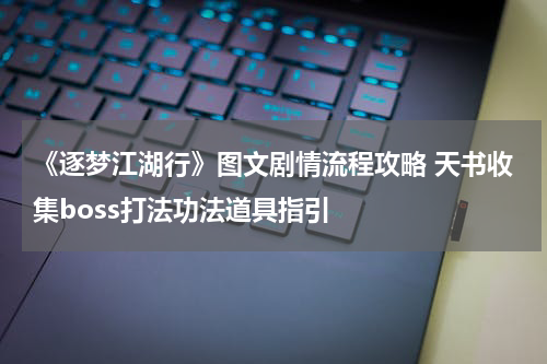 《逐梦江湖行》图文剧情流程攻略 天书收集boss打法功法道具指引