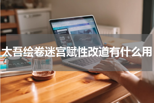 太吾绘卷迷宫赋性改道有什么用