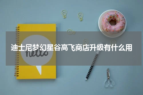 迪士尼梦幻星谷高飞商店升级有什么用