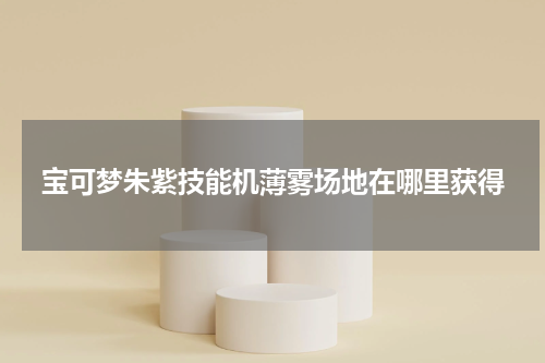 宝可梦朱紫技能机薄雾场地在哪里获得