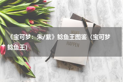 《宝可梦:朱/紫》鲶鱼王图鉴(宝可梦 鲶鱼王)