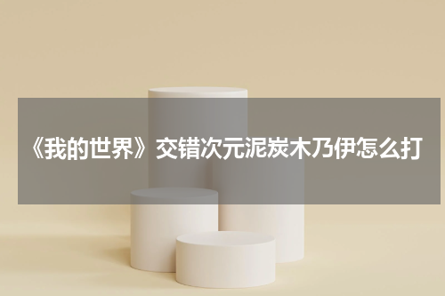 《我的世界》交错次元泥炭木乃伊怎么打