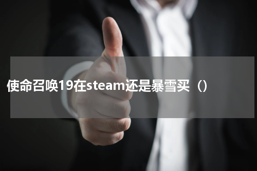 使命召唤19在steam还是暴雪买（）