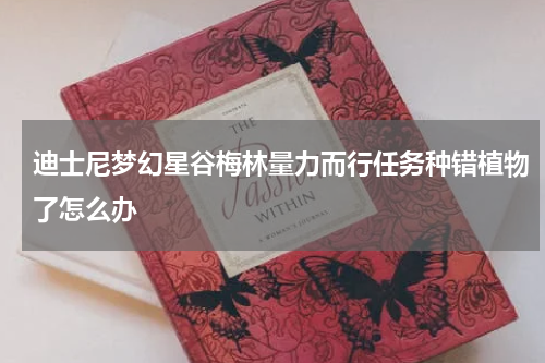 迪士尼梦幻星谷梅林量力而行任务种错植物了怎么办