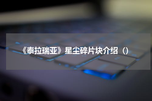 《泰拉瑞亚》星尘碎片块介绍（）