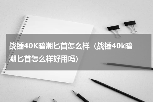 战锤40K暗潮匕首怎么样（战锤40k暗潮匕首怎么样好用吗）