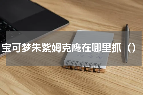 宝可梦朱紫姆克鹰在哪里抓()