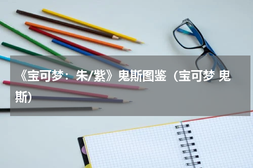 《宝可梦：朱/紫》鬼斯图鉴（宝可梦 鬼斯）