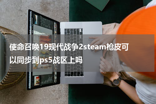 使命召唤19现代战争2steam枪皮可以同步到ps5战区上吗