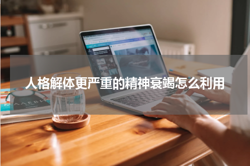 人格解体更严重的精神衰竭怎么利用