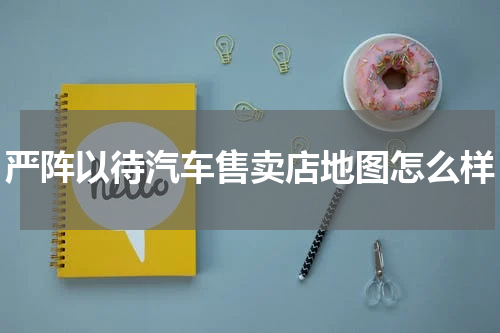 严阵以待汽车售卖店地图怎么样