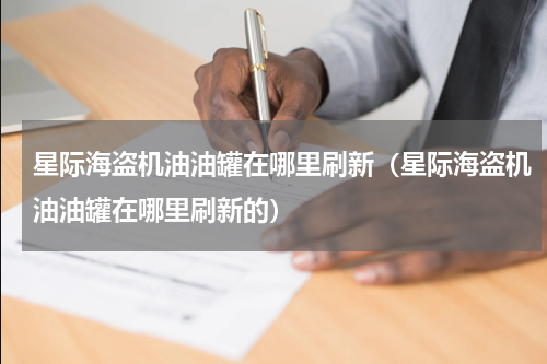 星际海盗机油油罐在哪里刷新（星际海盗机油油罐在哪里刷新的）