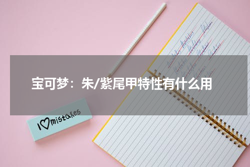 宝可梦：朱/紫尾甲特性有什么用