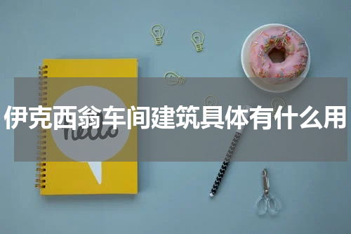 伊克西翁车间建筑具体有什么用