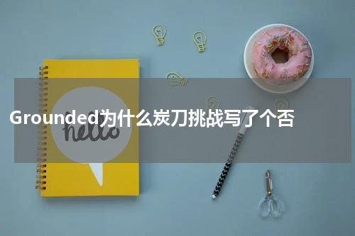 Grounded为什么炭刀挑战写了个否