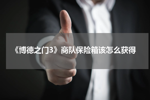 《博德之门3》商队保险箱该怎么获得