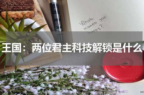 王国：两位君主科技解锁是什么