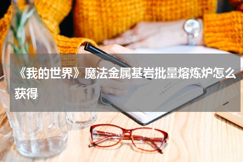 《我的世界》魔法金属基岩批量熔炼炉怎么获得