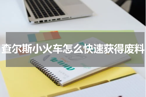 查尔斯小火车怎么快速获得废料