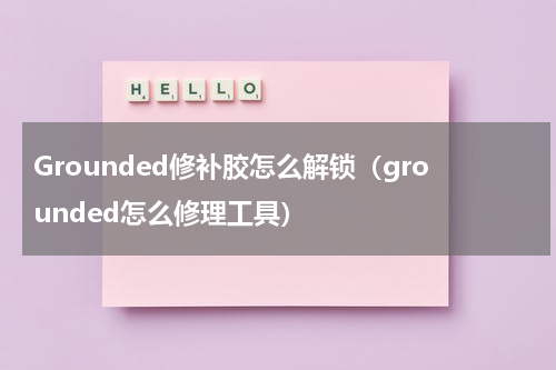 Grounded修补胶怎么解锁（grounded怎么修理工具）