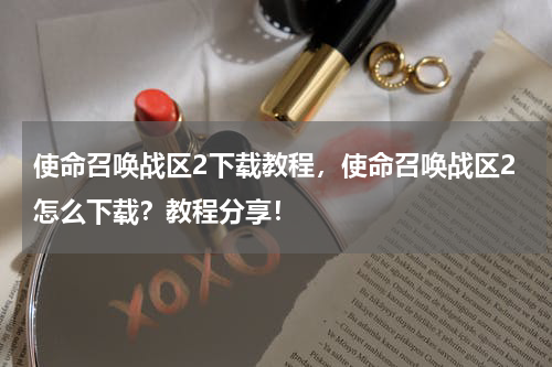 使命召唤战区2下载教程,使命召唤战区2怎么下载?教程分享!