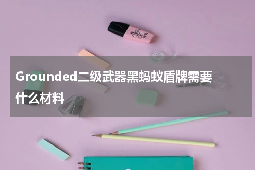 Grounded二级武器黑蚂蚁盾牌需要什么材料