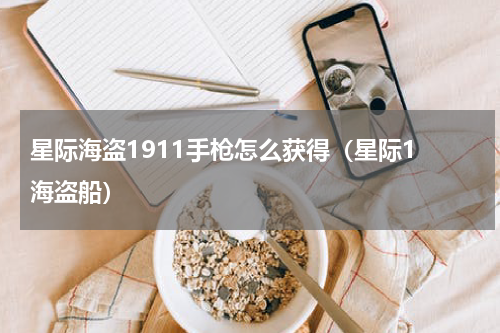 星际海盗1911手枪怎么获得(星际1 海盗船)