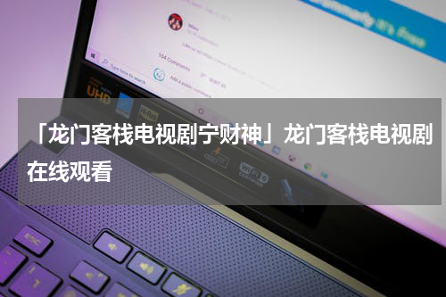 「龙门客栈电视剧宁财神」龙门客栈电视剧在线观看