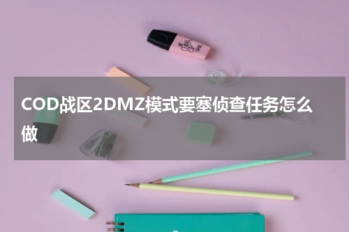 COD战区2DMZ模式要塞侦查任务怎么做
